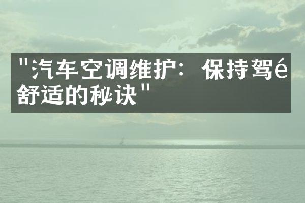"汽车空调维护：保持驾驶舒适的秘诀"