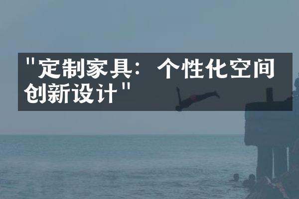 "定制家具：个性化空间的创新设计"