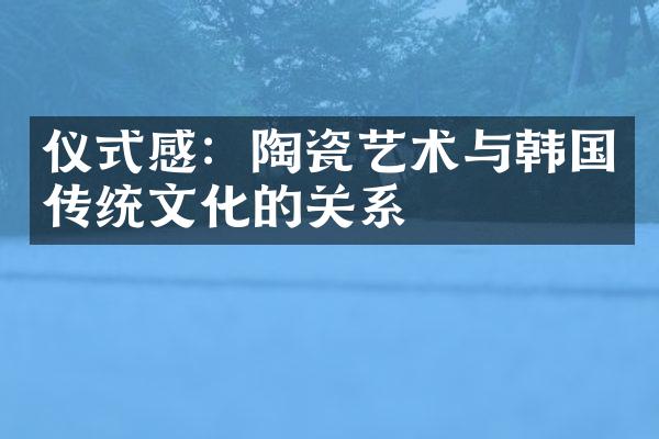 仪式感：陶瓷艺术与韩国传统文化的关系