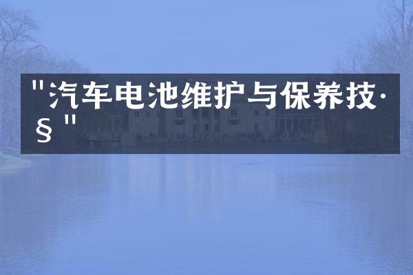 "汽车电池维护与保养技巧"