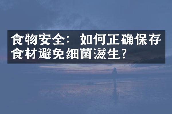 食物安全：如何正确保存食材避免细菌滋生？