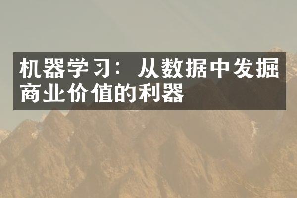 机器学习：从数据中发掘商业价值的利器