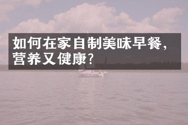 如何在家自制美味早餐，营养又健康？