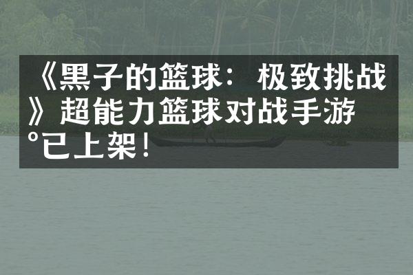 《黑子的篮球：极致挑战》超能力篮球对战手游现已上架！