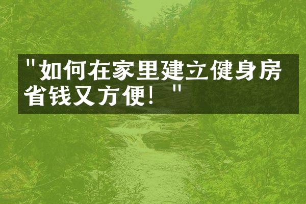 "如何在家里建立健身房？省钱又方便！"