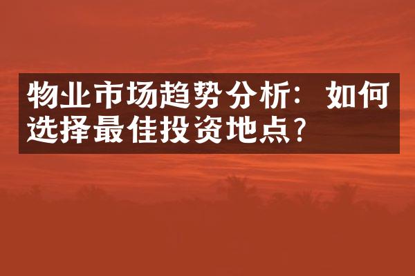 物业市场趋势分析：如何选择最佳投资地点？