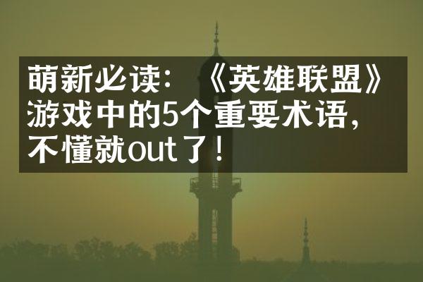 萌新必读：《英雄联盟》游戏中的5个重要术语，看不懂就out了！