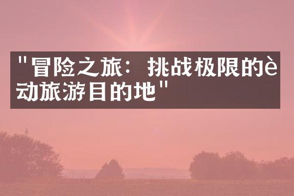 "冒险之旅：挑战极限的运动旅游目的地"