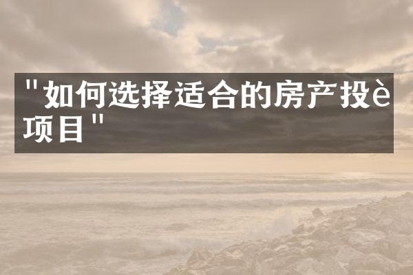 "如何选择适合的房产投资项目"