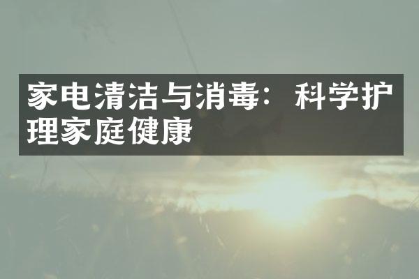家电清洁与消毒：科学护理家庭健康
