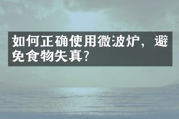 如何正确使用微波炉，避免食物失真？
