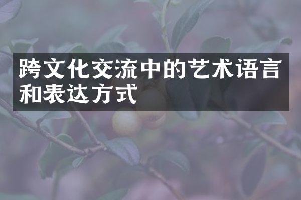 跨文化交流中的艺术语言和表达方式