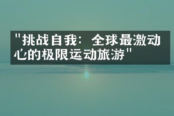 "挑战自我：全球最激动人心的极限运动旅游"