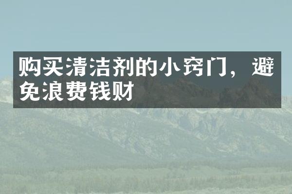 购买清洁剂的小窍门，避免浪费钱财