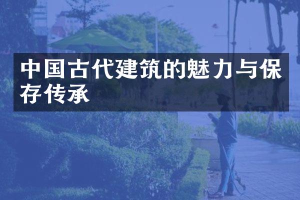 中国古代建筑的魅力与保存传承