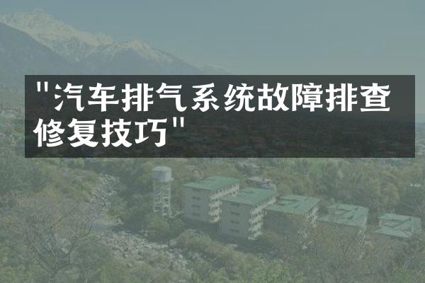 "汽车排气系统故障排查与修复技巧"