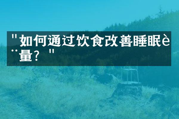 "如何通过饮食改善睡眠质量？"