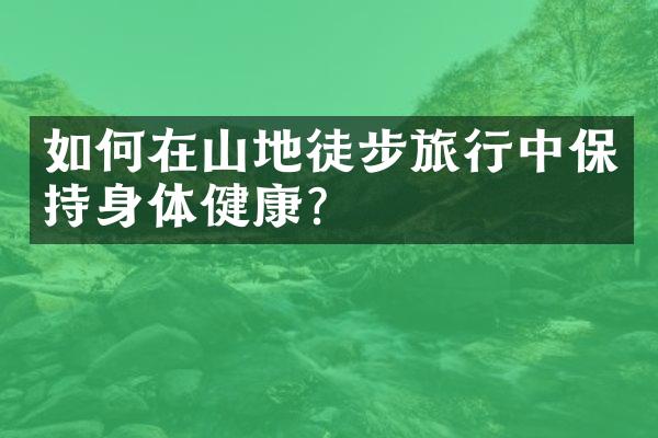 如何在山地徒步旅行中保持身体健康？