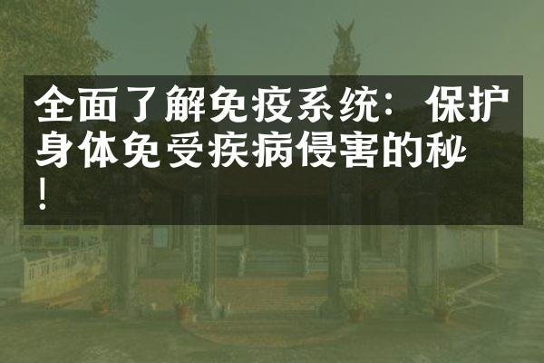 全面了解免疫系统：保护身体免受疾病侵害的秘密！