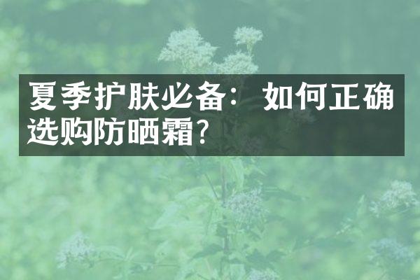 夏季护肤必备：如何正确选购防晒霜？