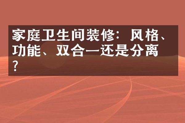 家庭卫生间装修：风格、功能、双合一还是分离式？