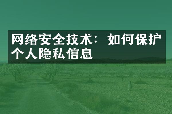 网络安全技术：如何保护个人隐私信息
