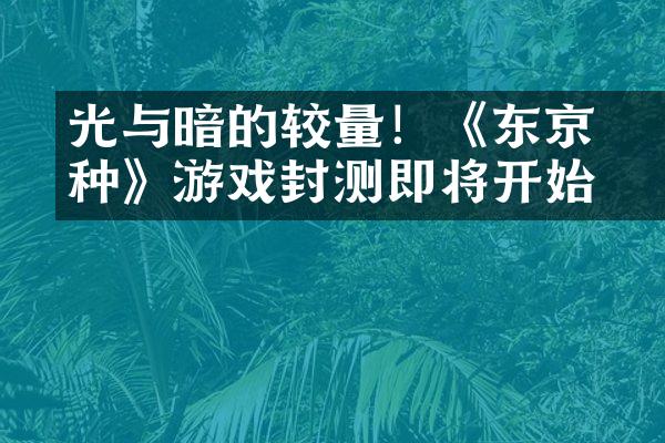 光与暗的较量！《东京喰种》游戏封测即将开始！