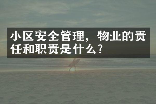 小区安全管理，物业的责任和职责是什么？