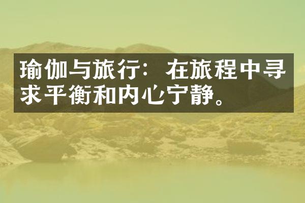 瑜伽与旅行：在旅程中寻求平衡和内心宁静。