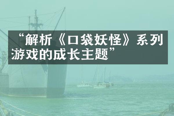 “解析《口袋妖怪》系列游戏的成长主题”