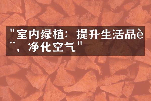 "室内绿植：提升生活品质，净化空气"