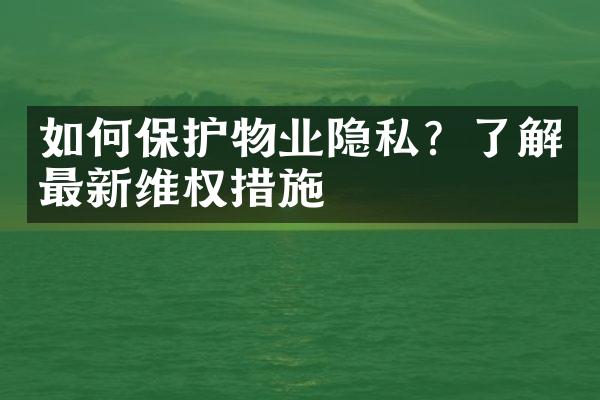 如何保护物业隐私？了解最新维权措施