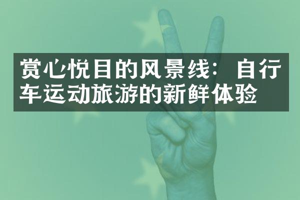 赏心悦目的风景线：自行车运动旅游的新鲜体验