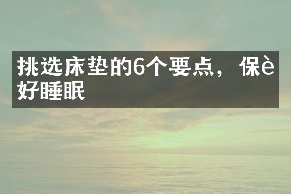 挑选床垫的6个要点，保证好睡眠