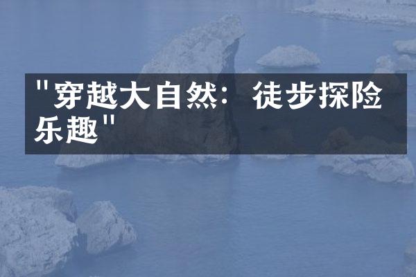 "穿越大自然：徒步探险的乐趣"