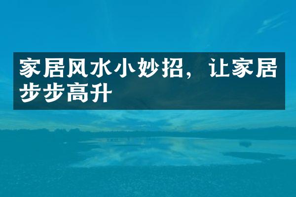 家居风水小妙招，让家居步步高升