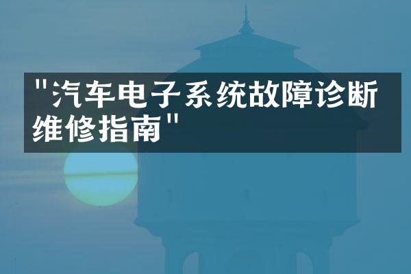 "汽车电子系统故障诊断与维修指南"