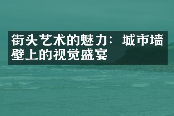 街头艺术的魅力：城市墙壁上的视觉盛宴