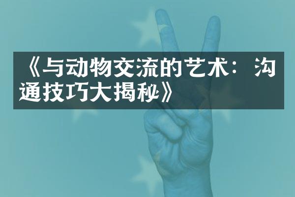 《与动物交流的艺术：沟通技巧大揭秘》
