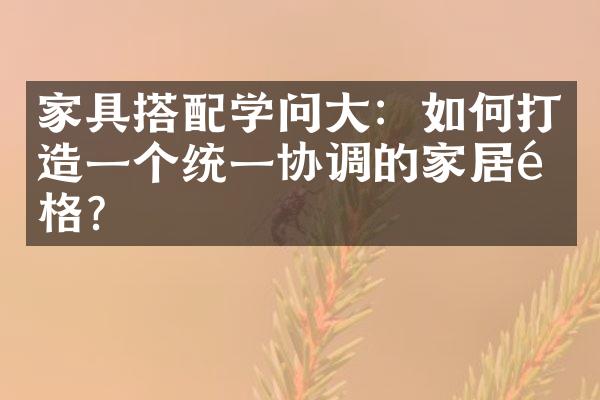家具搭配学问大：如何打造一个统一协调的家居风格？