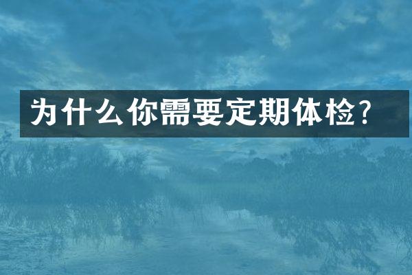 为什么你需要定期体检？