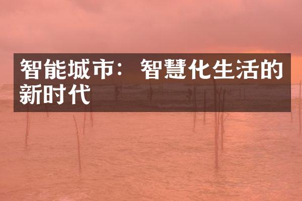 智能城市：智慧化生活的新时代