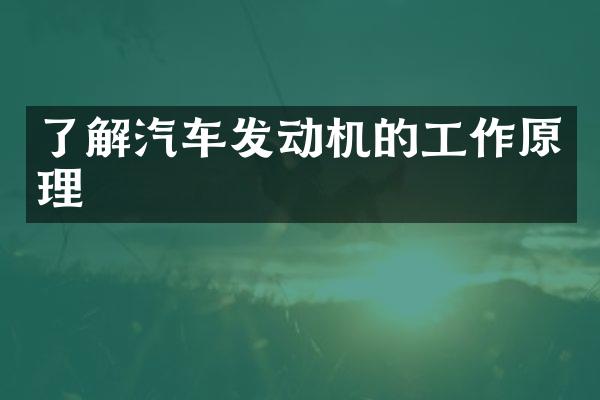 了解汽车发动机的工作原理
