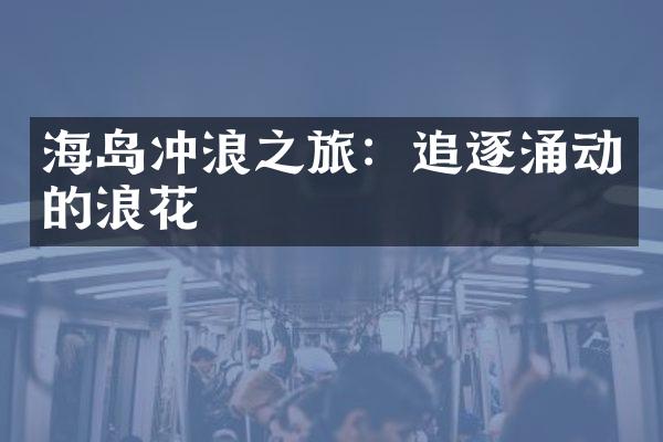海岛冲浪之旅：追逐涌动的浪花