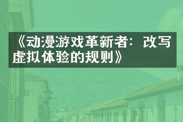 《动漫游戏革新者：改写虚拟体验的规则》