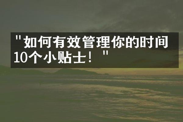 "如何有效管理你的时间？10个小贴士！"