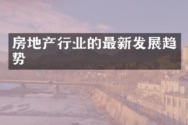 房地产行业的最新发展趋势