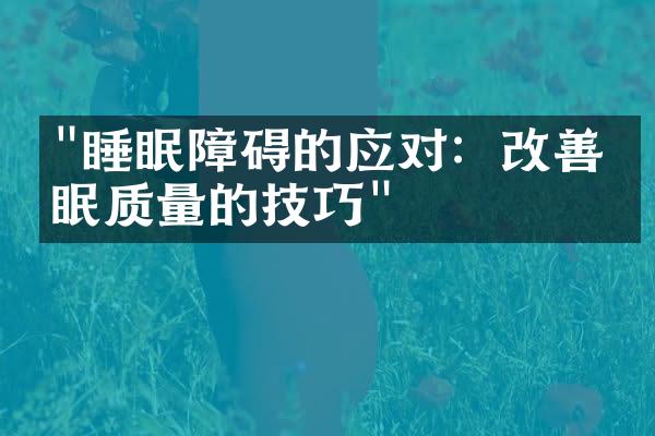 "睡眠障碍的应对：改善睡眠质量的技巧"