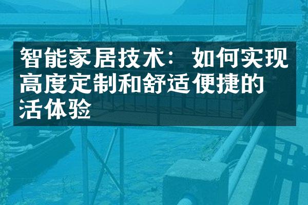 智能家居技术：如何实现高度定制和舒适便捷的生活体验