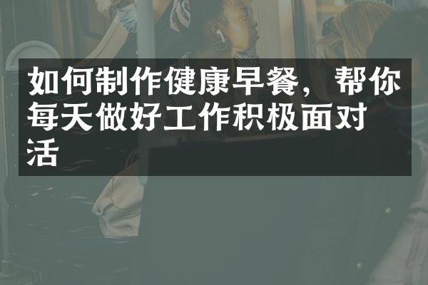 如何制作健康早餐，帮你每天做好工作积极面对生活